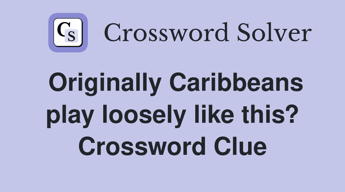 Originally Caribbeans play loosely like this? Crossword Clue