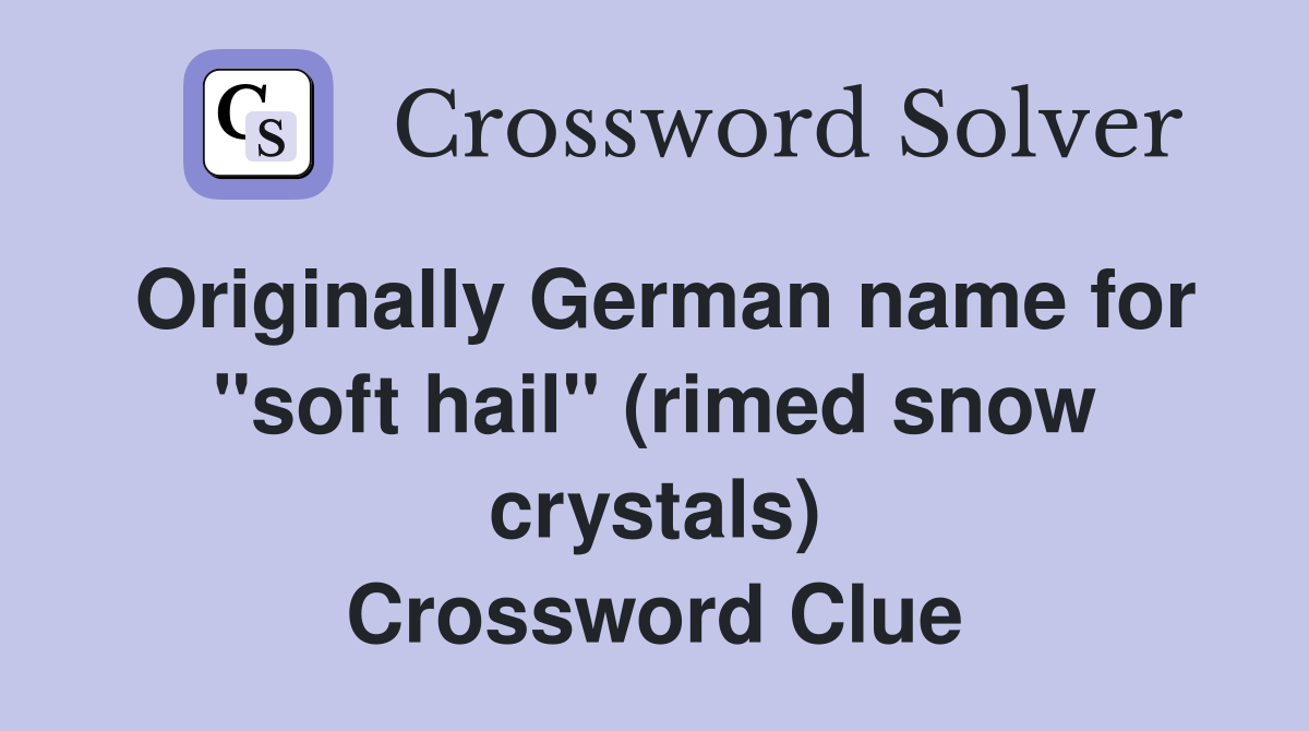 Originally German name for "soft hail" (rimed snow crystals) Crossword Clue