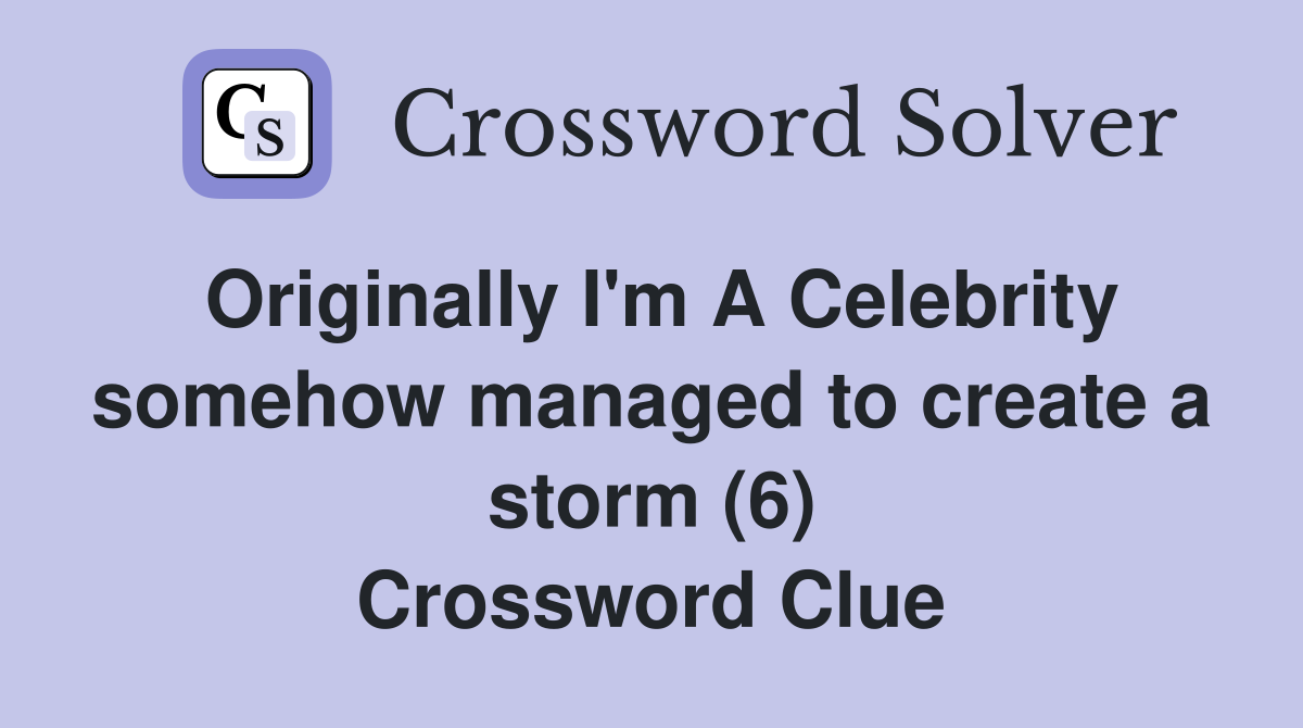 Originally I'm A Celebrity somehow managed to create a storm (6) Crossword Clue