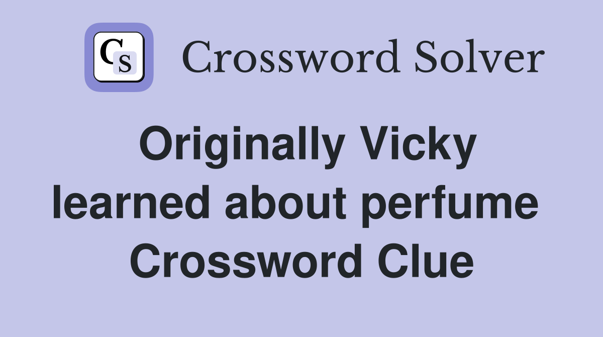 Originally Vicky learned about perfume  Crossword Clue