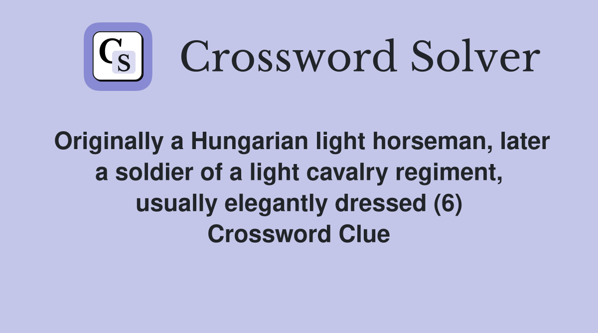 Originally a Hungarian light horseman, later a soldier of a light cavalry regiment, usually elegantly dressed (6) Crossword Clue