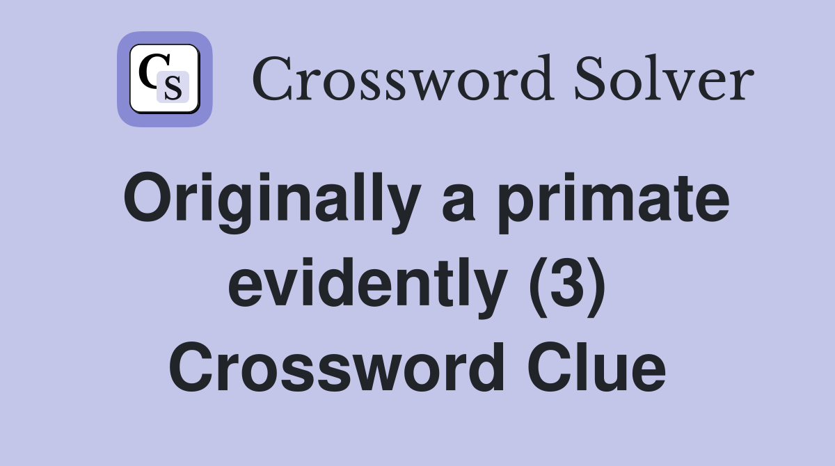 Originally a primate evidently (3) Crossword Clue