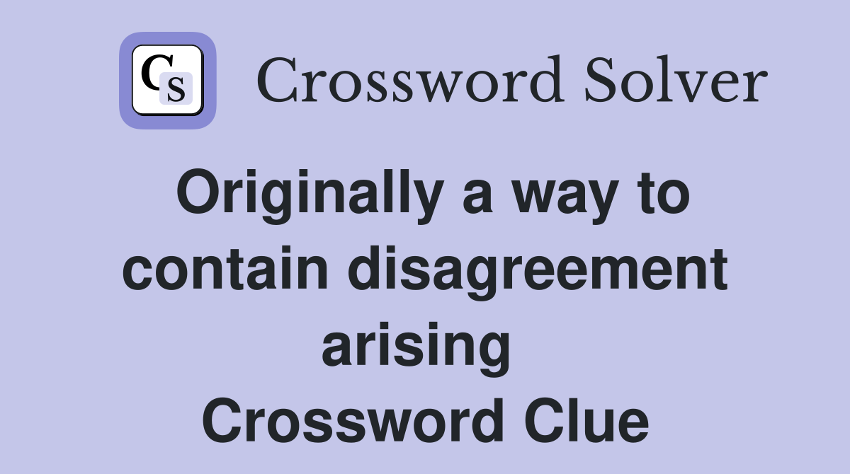 Originally a way to contain disagreement arising  Crossword Clue