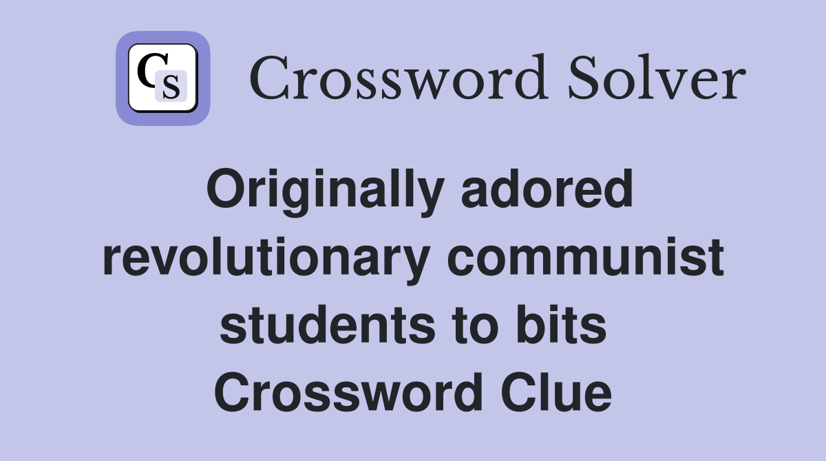 Originally adored revolutionary communist students to bits Crossword Clue