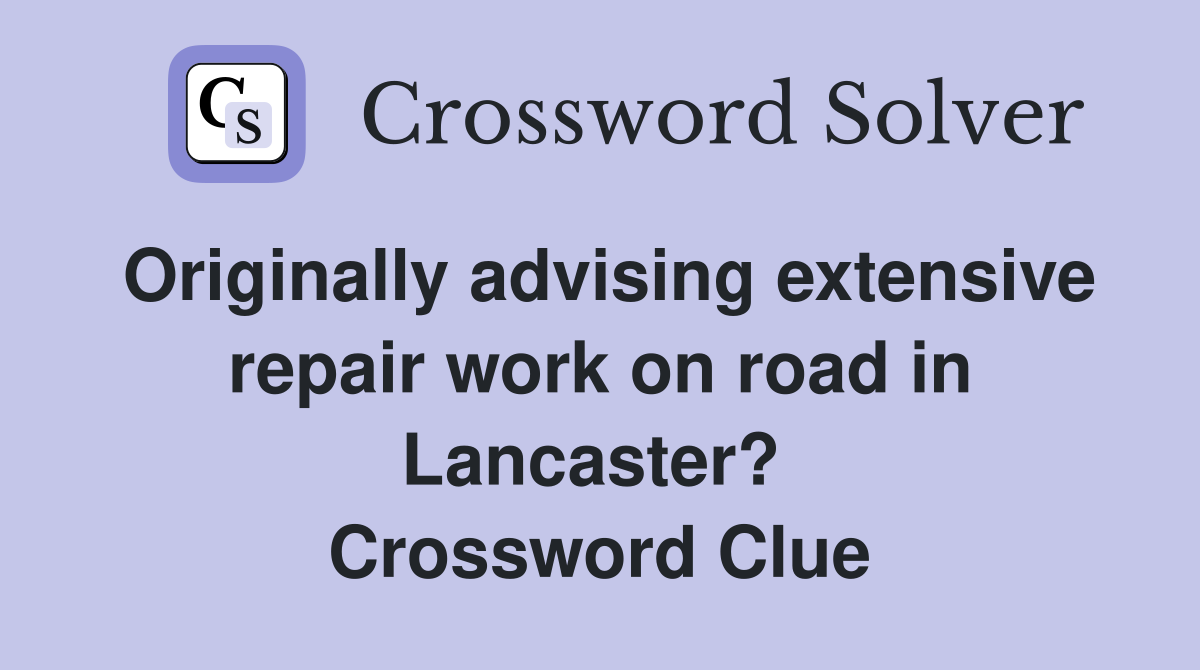 Originally advising extensive repair work on road in Lancaster?  Crossword Clue