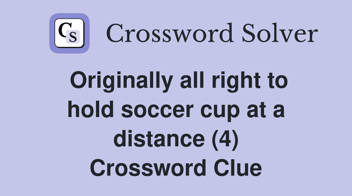 Originally all right to hold soccer cup at a distance (4) Crossword Clue
