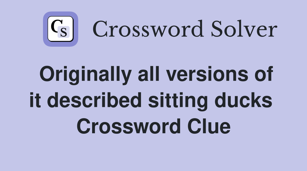 Originally all versions of it described sitting ducks  Crossword Clue