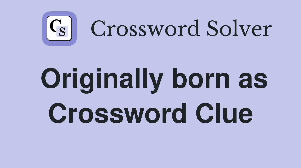 Originally born as Crossword Clue