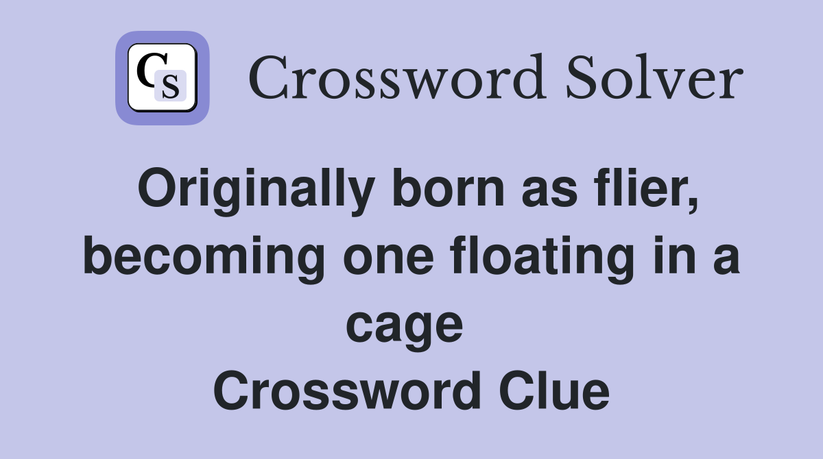 Originally born as flier, becoming one floating in a cage  Crossword Clue