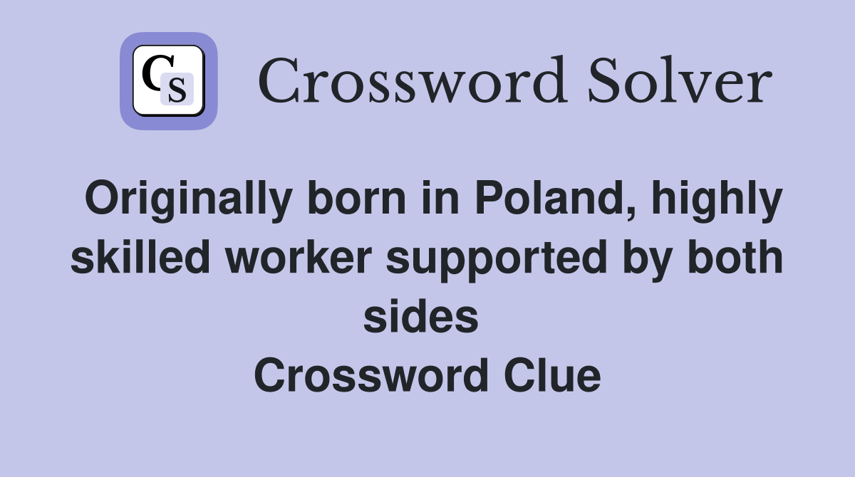 Originally born in Poland, highly skilled worker supported by both sides  Crossword Clue