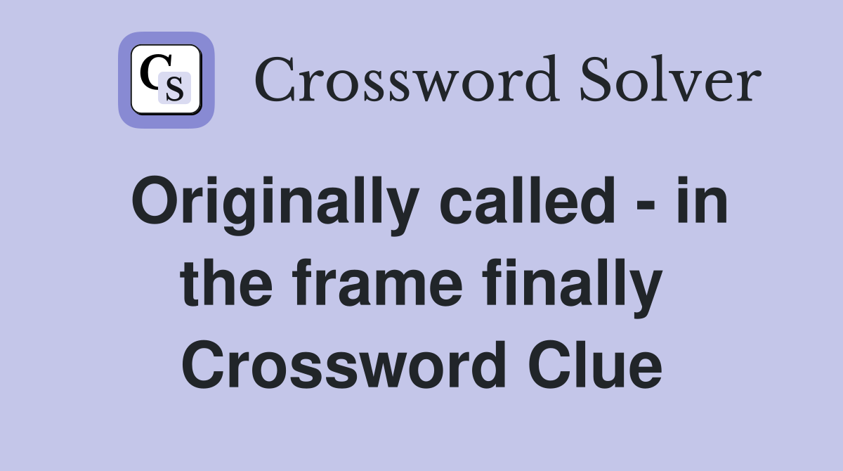 Originally called - in the frame finally Crossword Clue