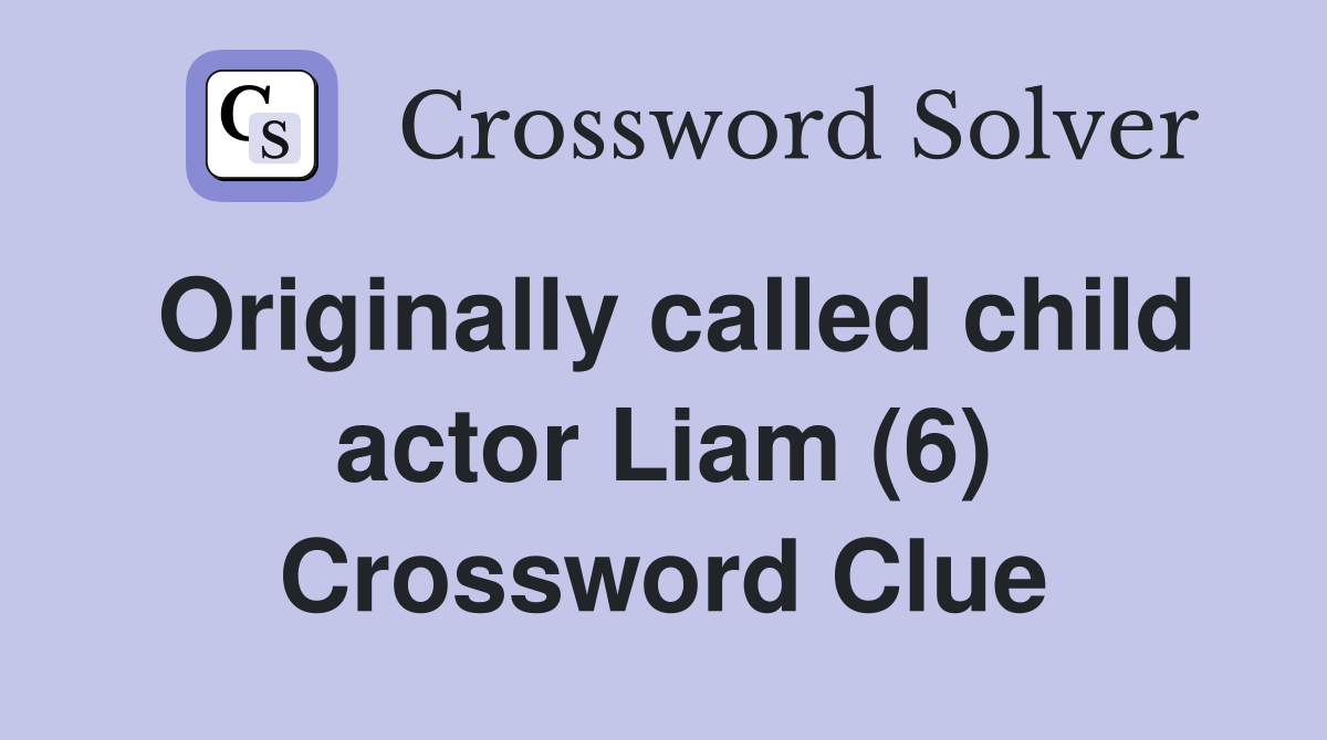 Originally called child actor Liam (6) Crossword Clue