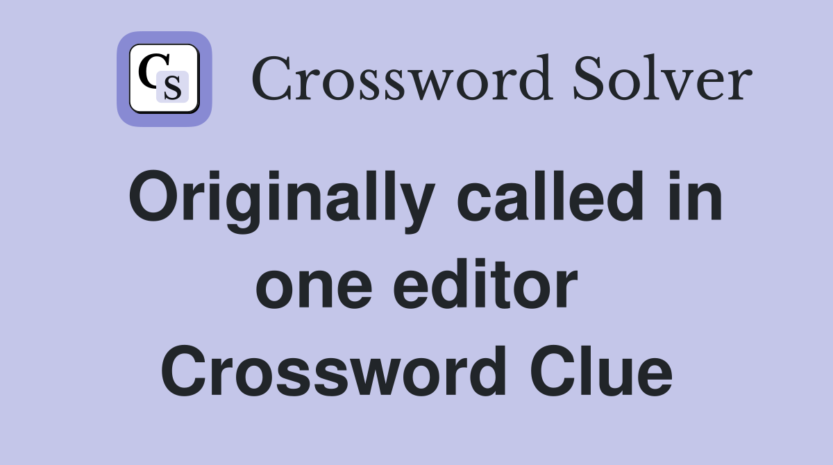 Originally called in one editor Crossword Clue
