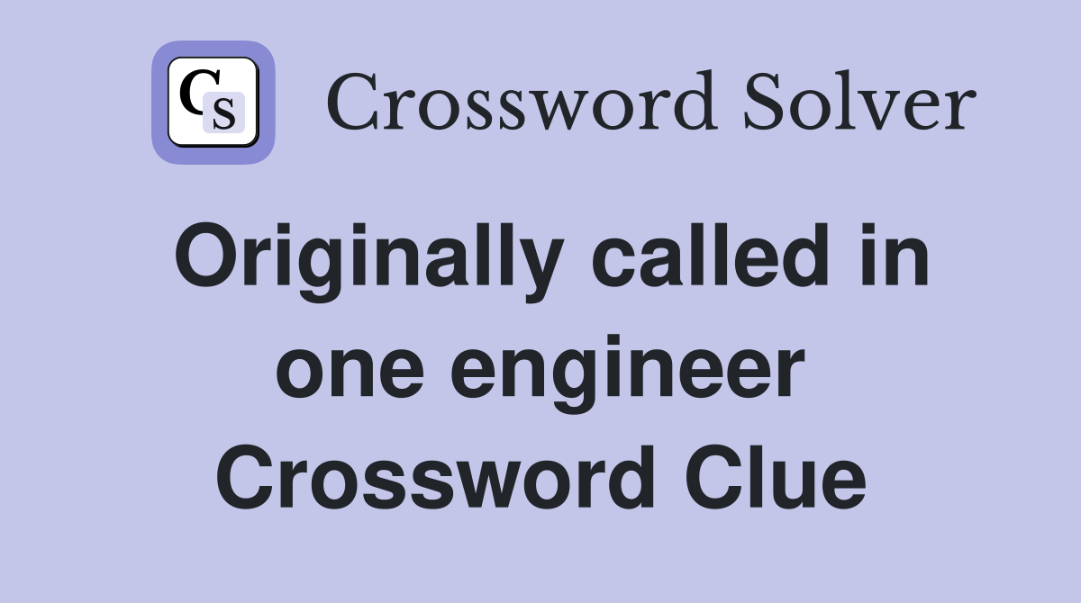 Originally called in one engineer Crossword Clue
