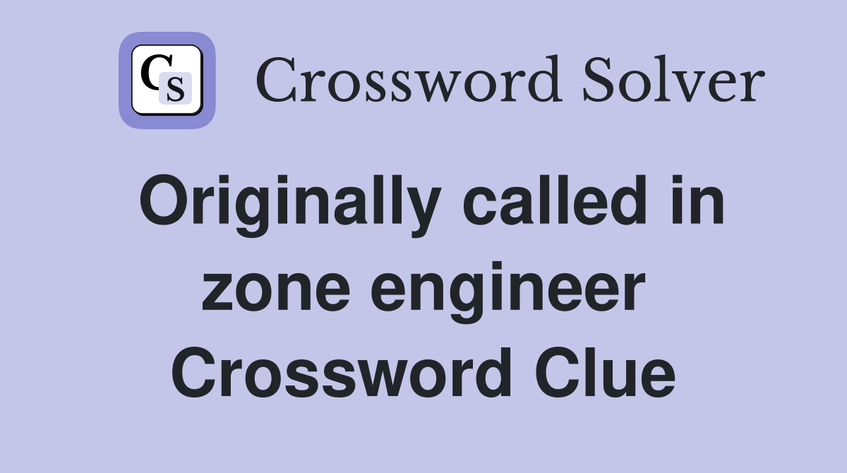 Originally called in zone engineer Crossword Clue