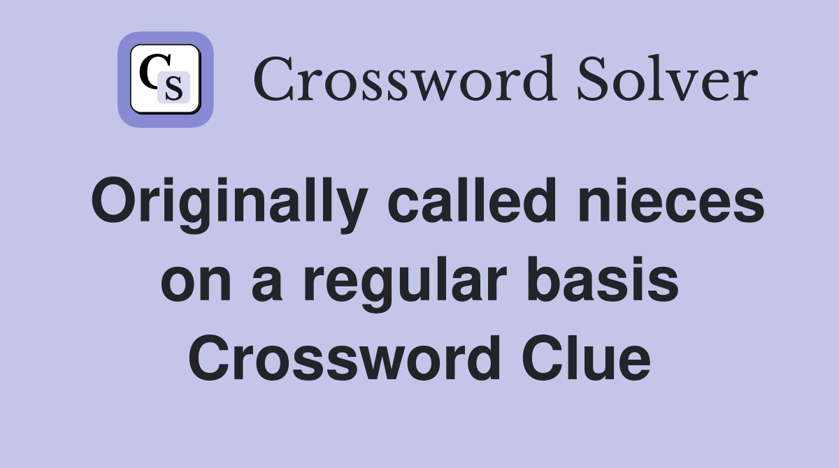 Originally called nieces on a regular basis Crossword Clue