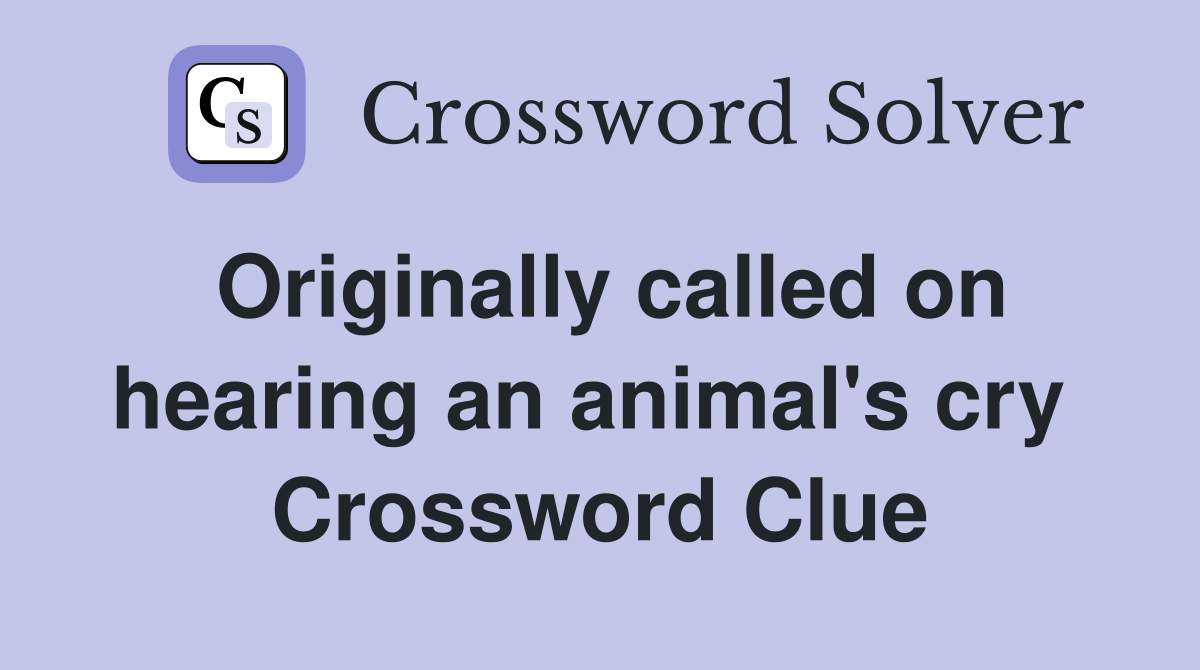 Originally called on hearing an animal's cry  Crossword Clue