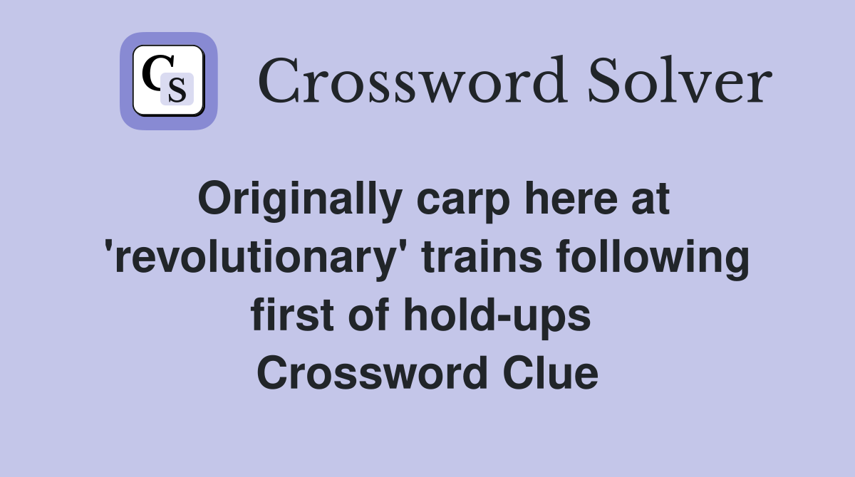 Originally carp here at 'revolutionary' trains following first of hold-ups  Crossword Clue