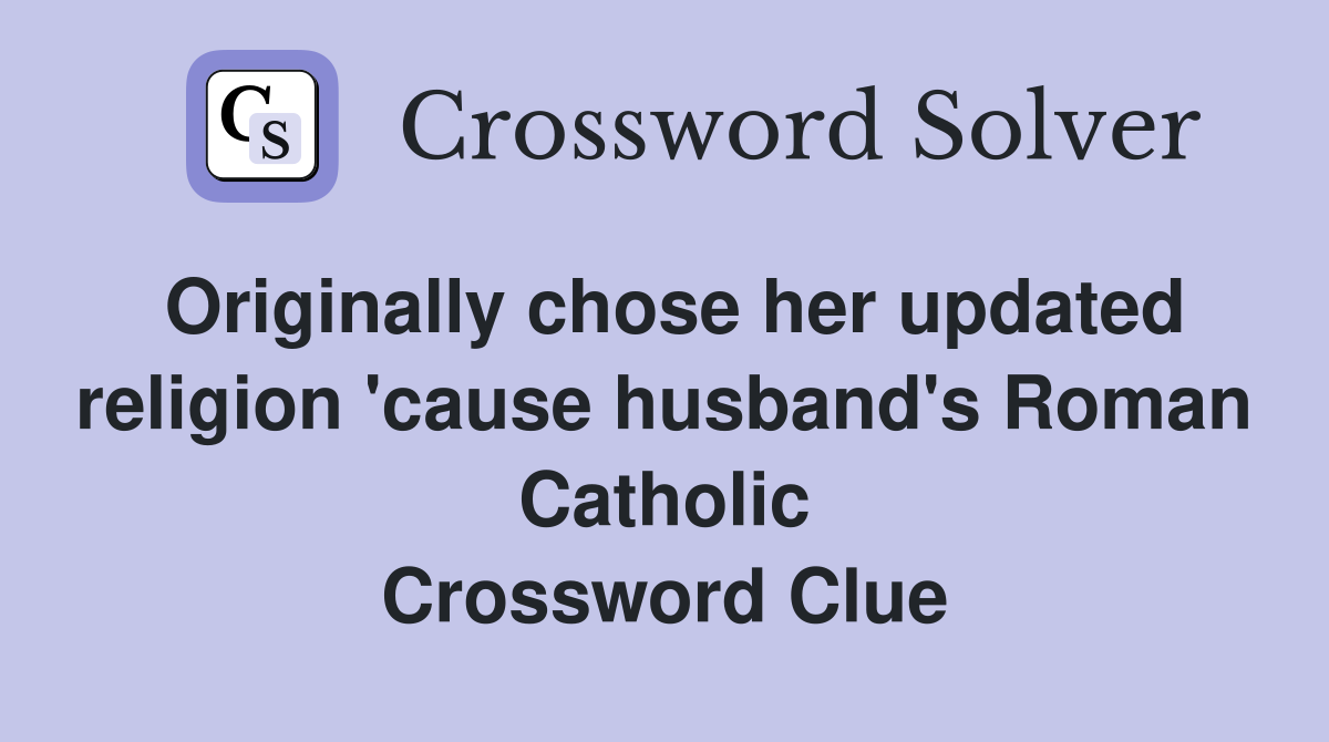 Originally chose her updated religion 'cause husband's Roman Catholic Crossword Clue