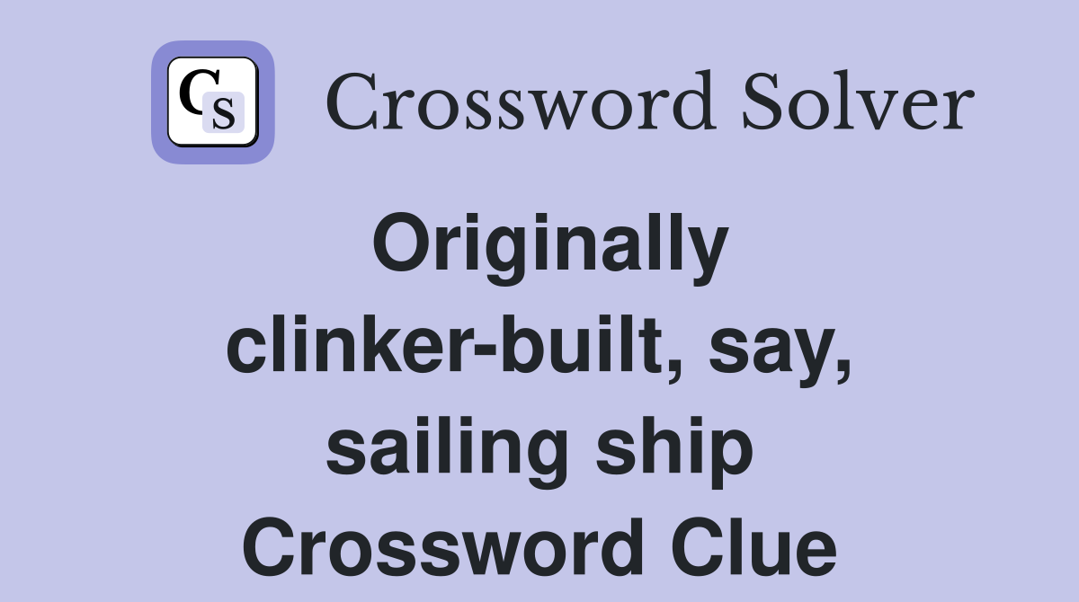 Originally clinker-built, say, sailing ship Crossword Clue