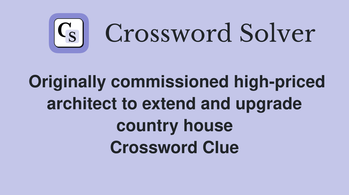 Originally commissioned high-priced architect to extend and upgrade country house Crossword Clue