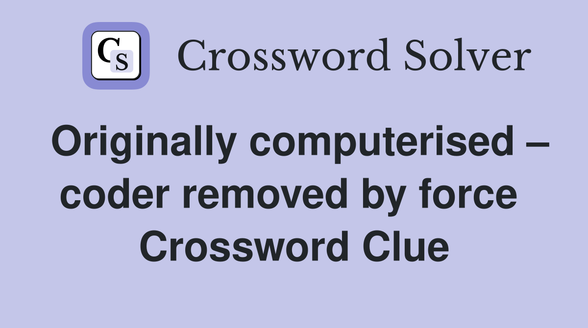 Originally computerised – coder removed by force  Crossword Clue