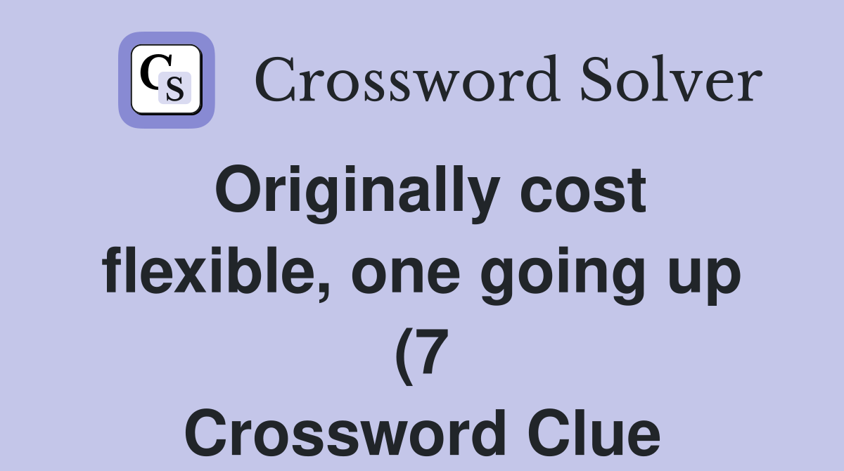 Originally cost flexible, one going up (7 Crossword Clue