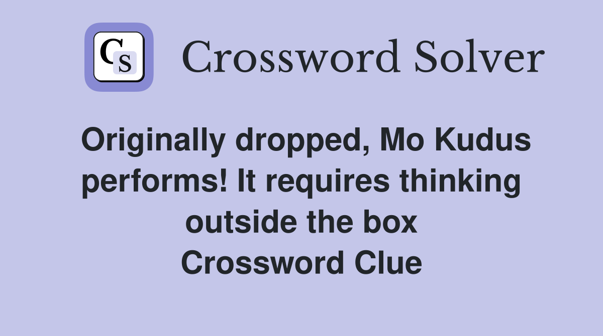 Originally dropped, Mo Kudus performs! It requires thinking outside the box Crossword Clue