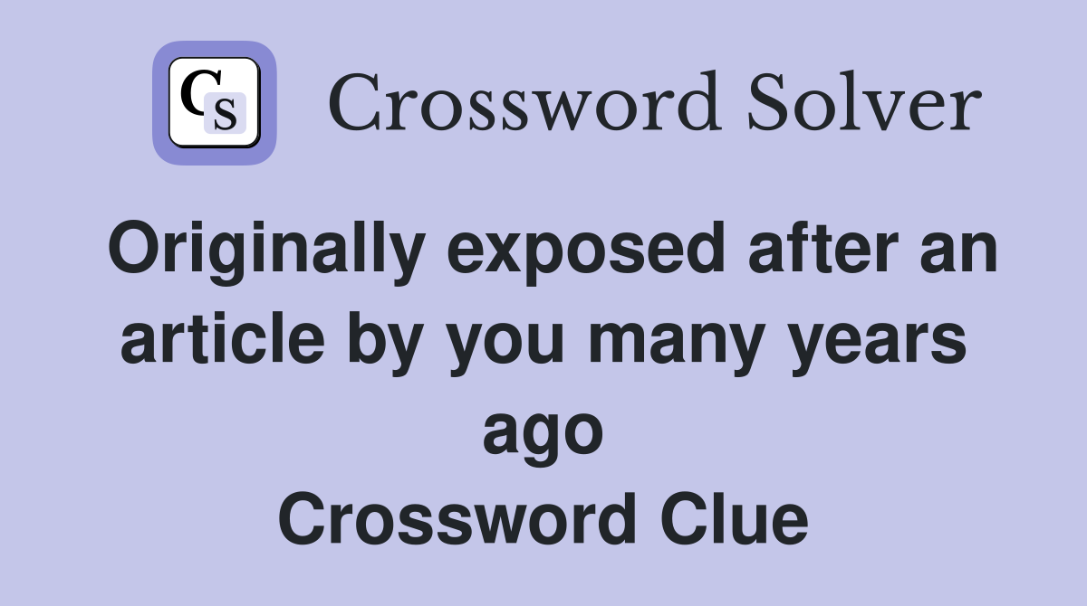 Originally exposed after an article by you many years ago Crossword Clue
