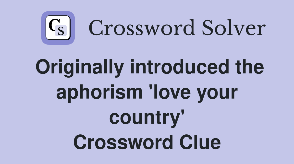 Originally introduced the aphorism 'love your country' Crossword Clue