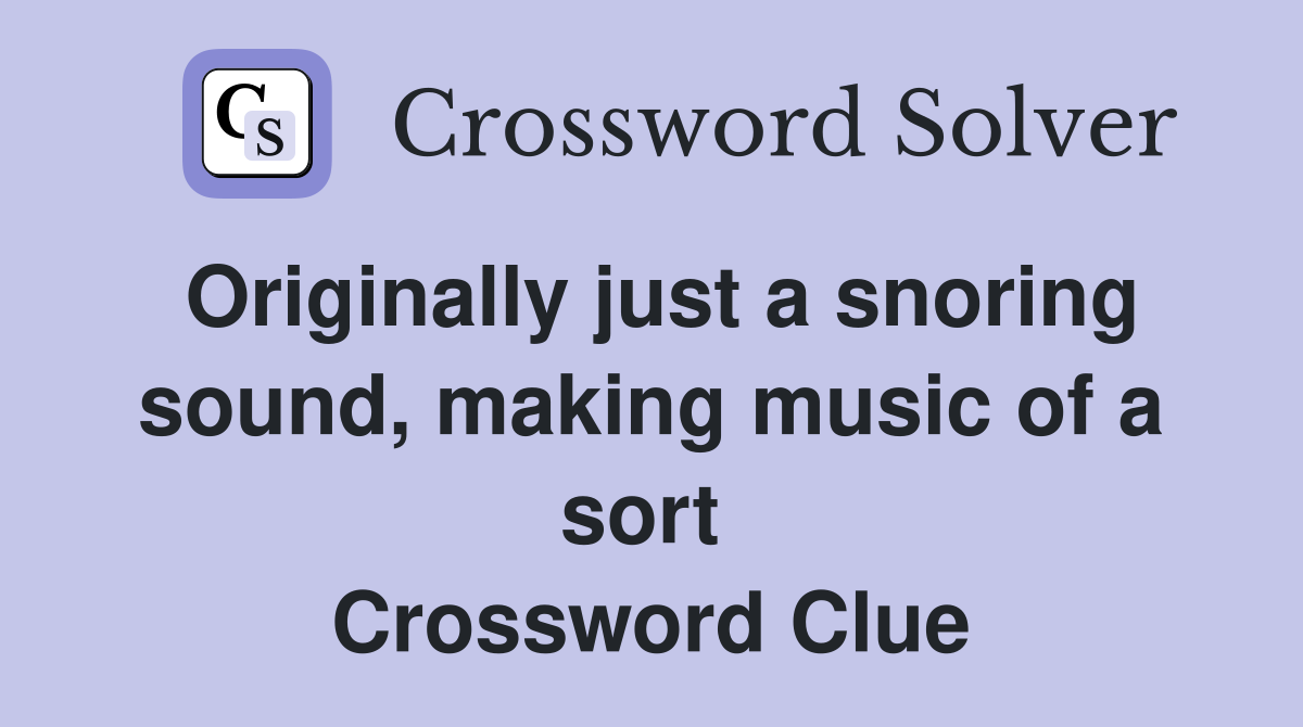 Originally just a snoring sound, making music of a sort  Crossword Clue