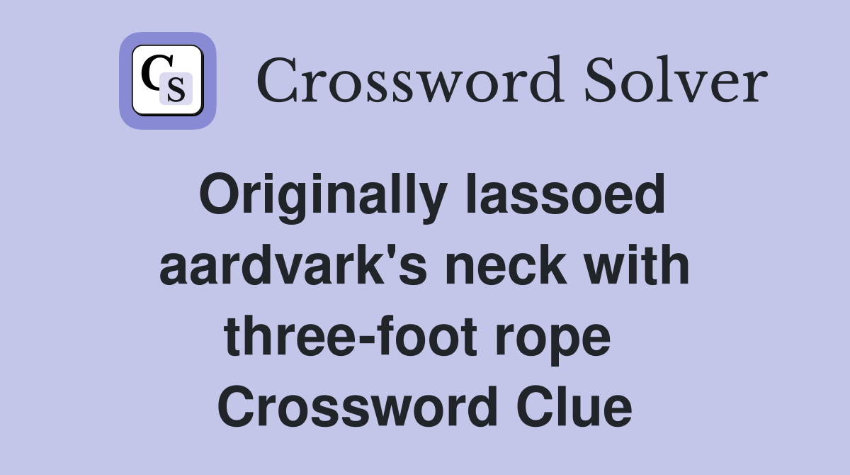 Originally lassoed aardvark's neck with three-foot rope  Crossword Clue
