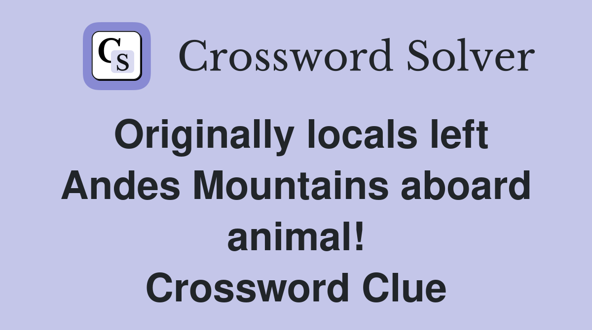 Originally locals left Andes Mountains aboard animal! Crossword Clue
