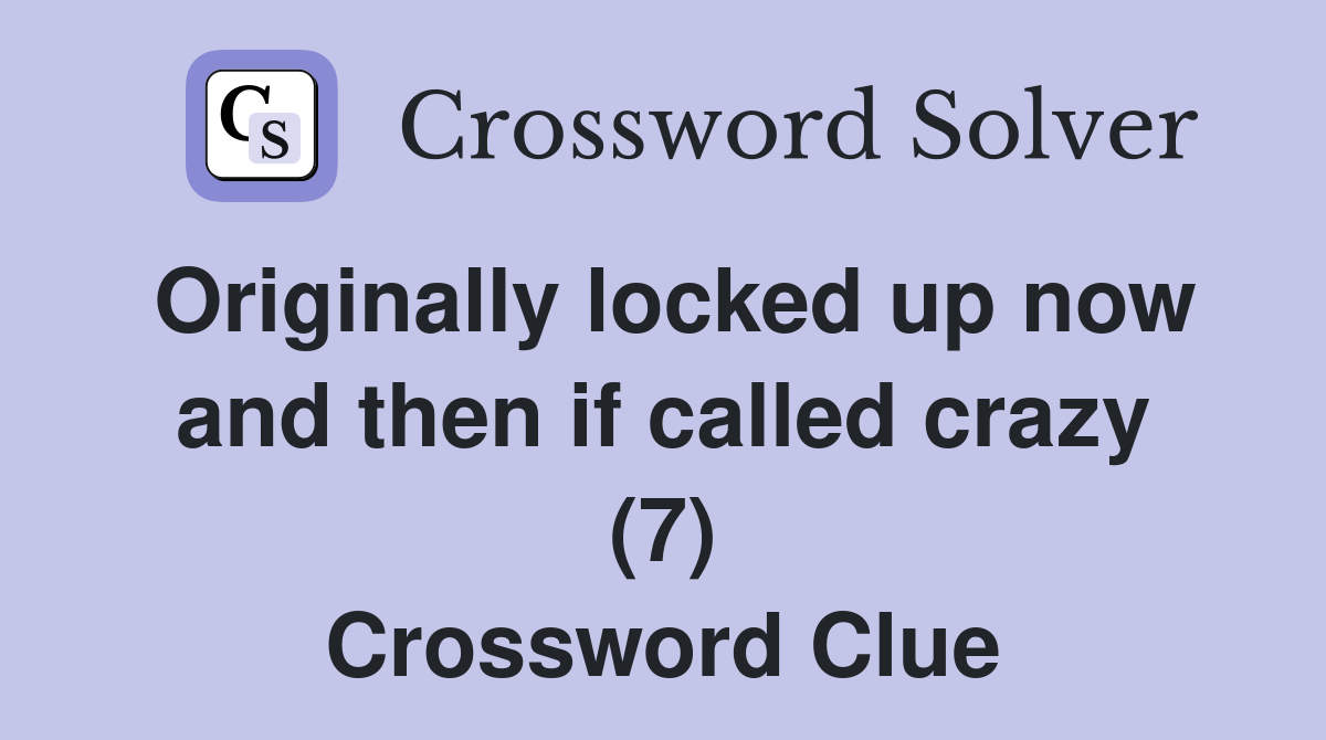 Originally locked up now and then if called crazy (7) Crossword Clue