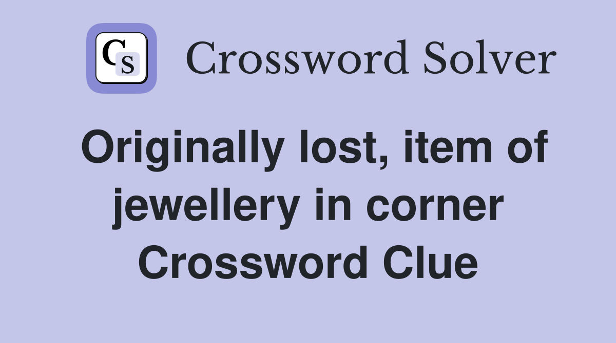 Originally lost, item of jewellery in corner Crossword Clue
