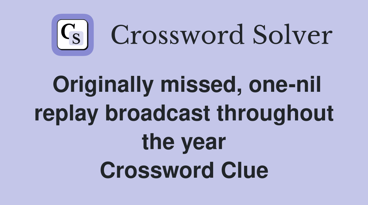 Originally missed, one-nil replay broadcast throughout the year Crossword Clue