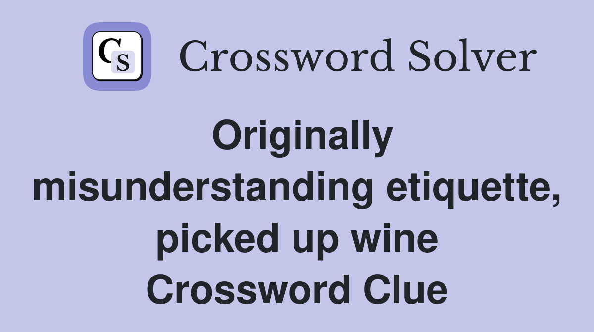 Originally misunderstanding etiquette, picked up wine Crossword Clue