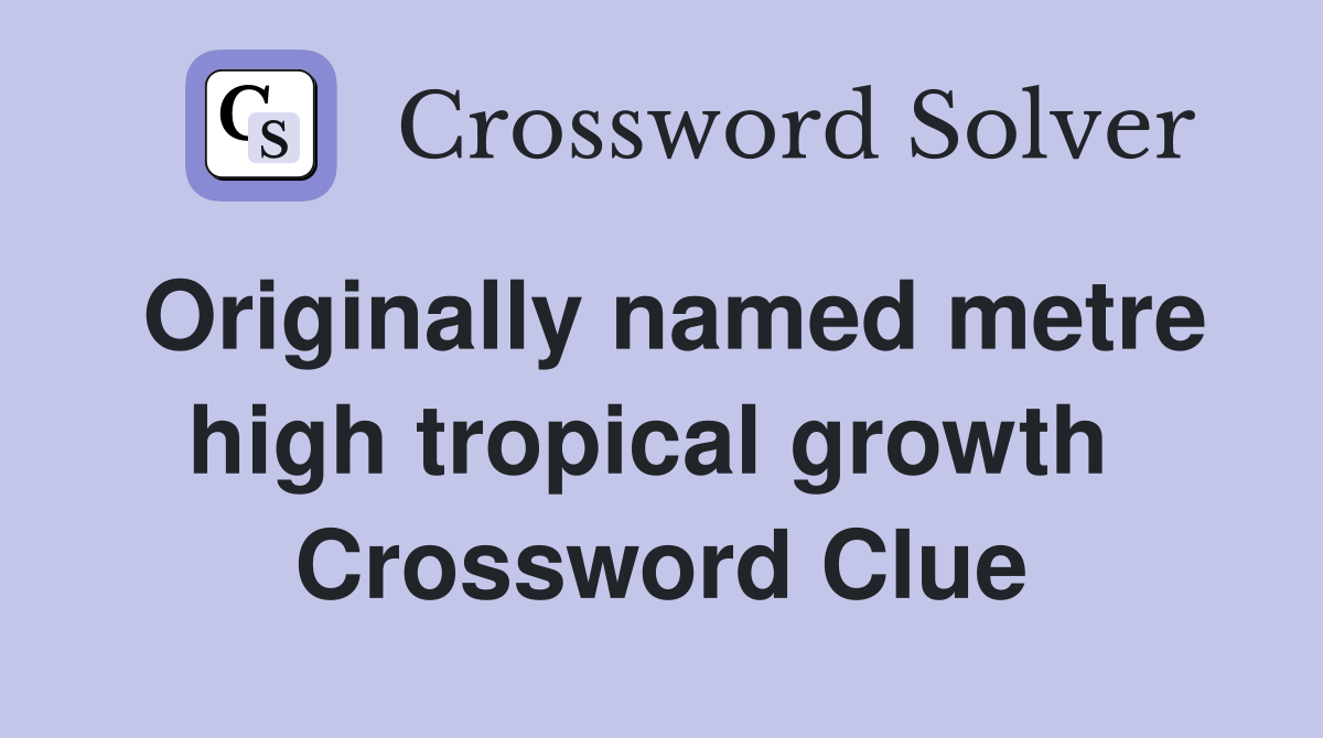 Originally named metre high tropical growth  Crossword Clue
