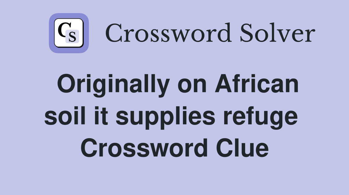 Originally on African soil it supplies refuge  Crossword Clue