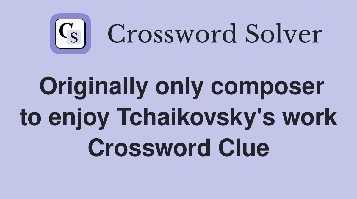 Originally only composer to enjoy Tchaikovsky's work Crossword Clue