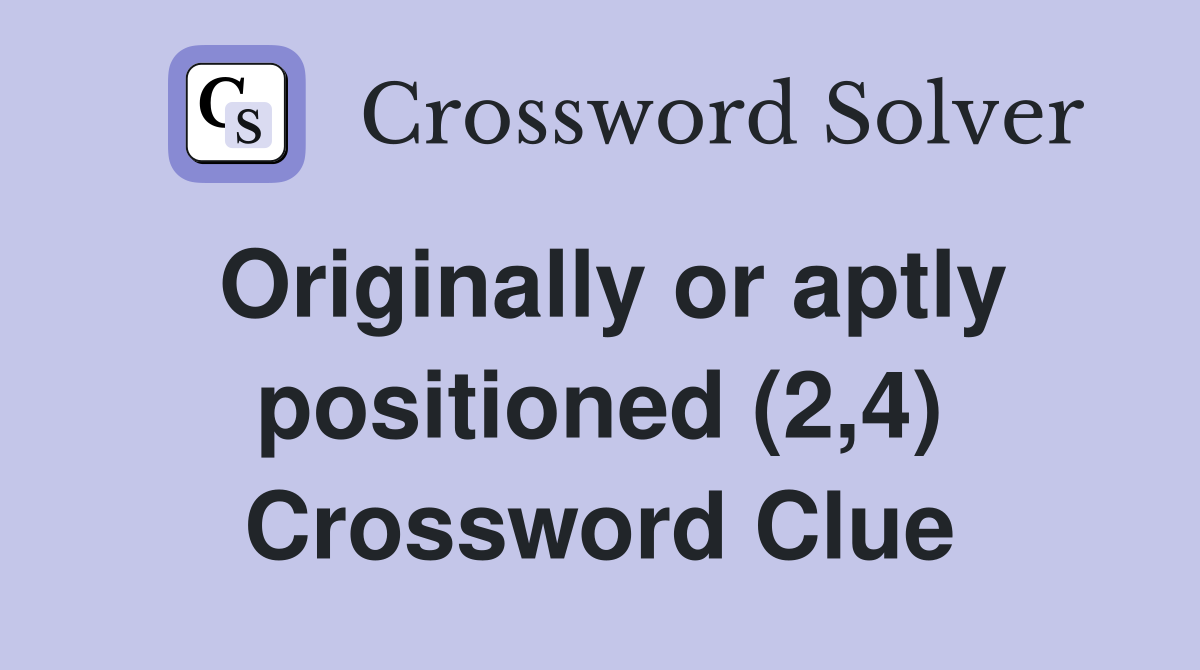 Originally or aptly positioned (2,4) Crossword Clue
