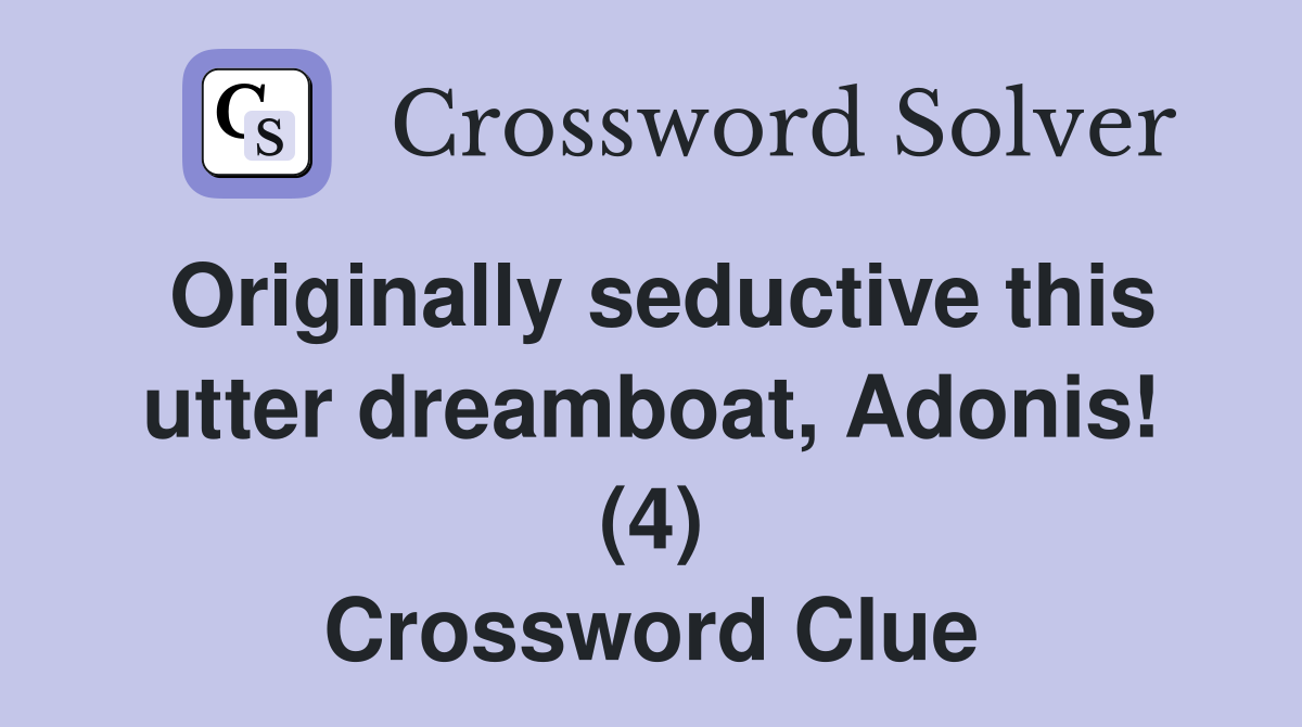 Originally seductive this utter dreamboat, Adonis! (4) Crossword Clue
