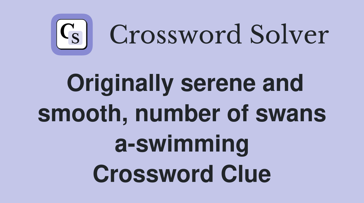 Originally serene and smooth, number of swans a-swimming Crossword Clue