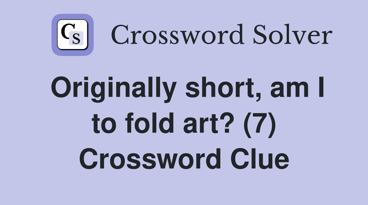Originally short, am I to fold art? (7) Crossword Clue