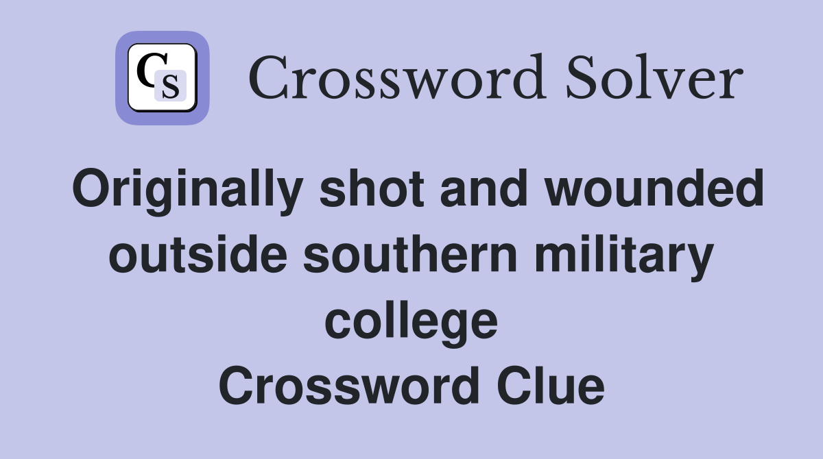Originally shot and wounded outside southern military college Crossword Clue
