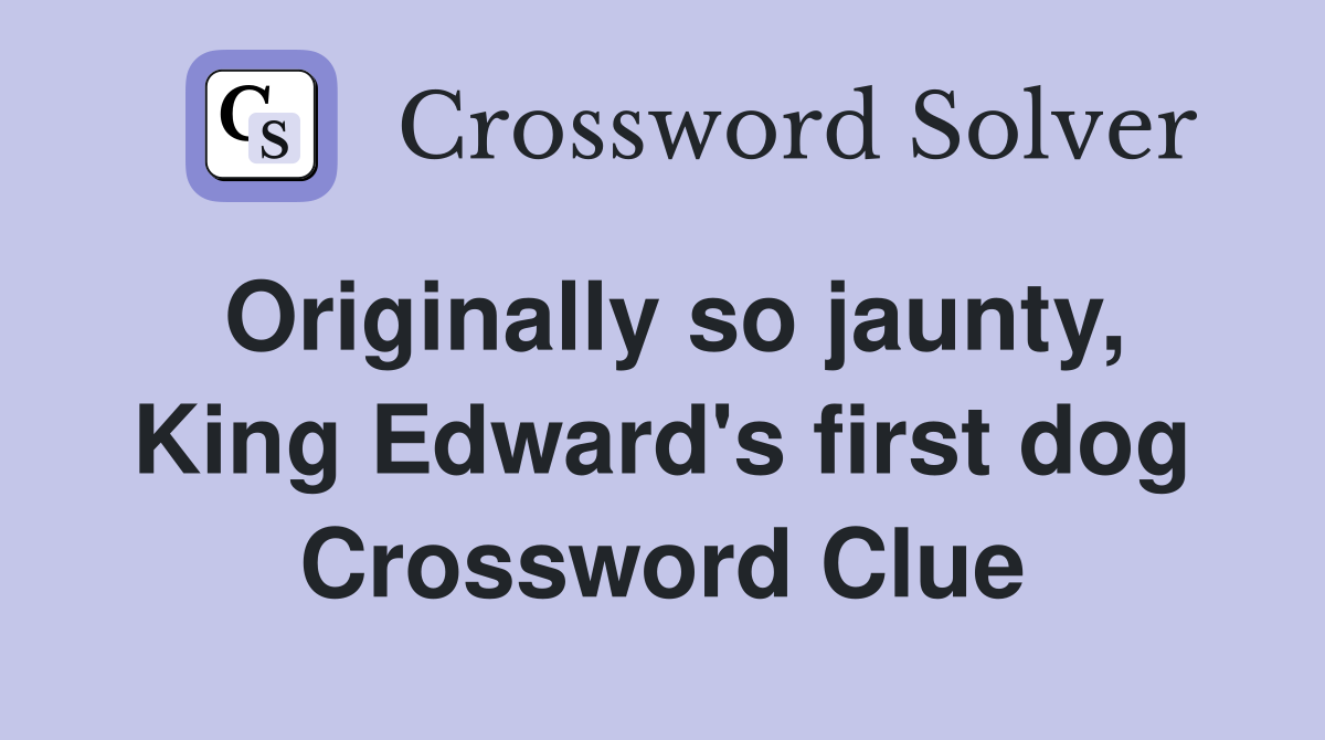 Originally so jaunty, King Edward's first dog Crossword Clue