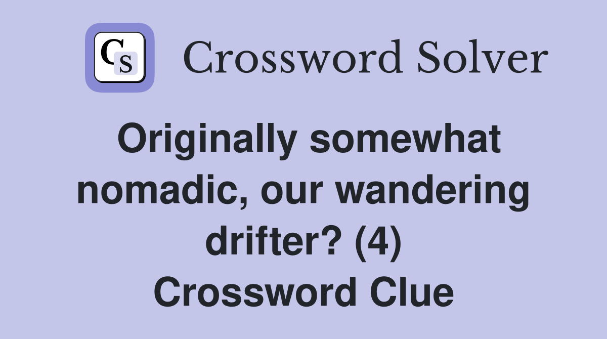 Originally somewhat nomadic, our wandering drifter? (4) Crossword Clue