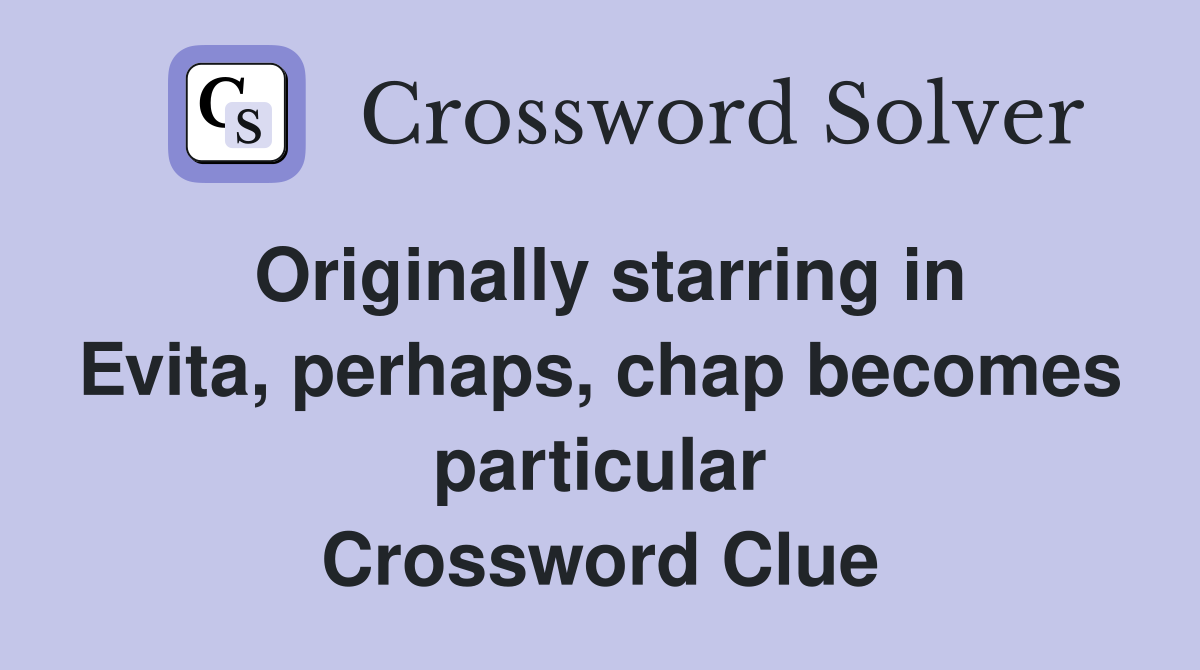 Originally starring in Evita, perhaps, chap becomes particular Crossword Clue