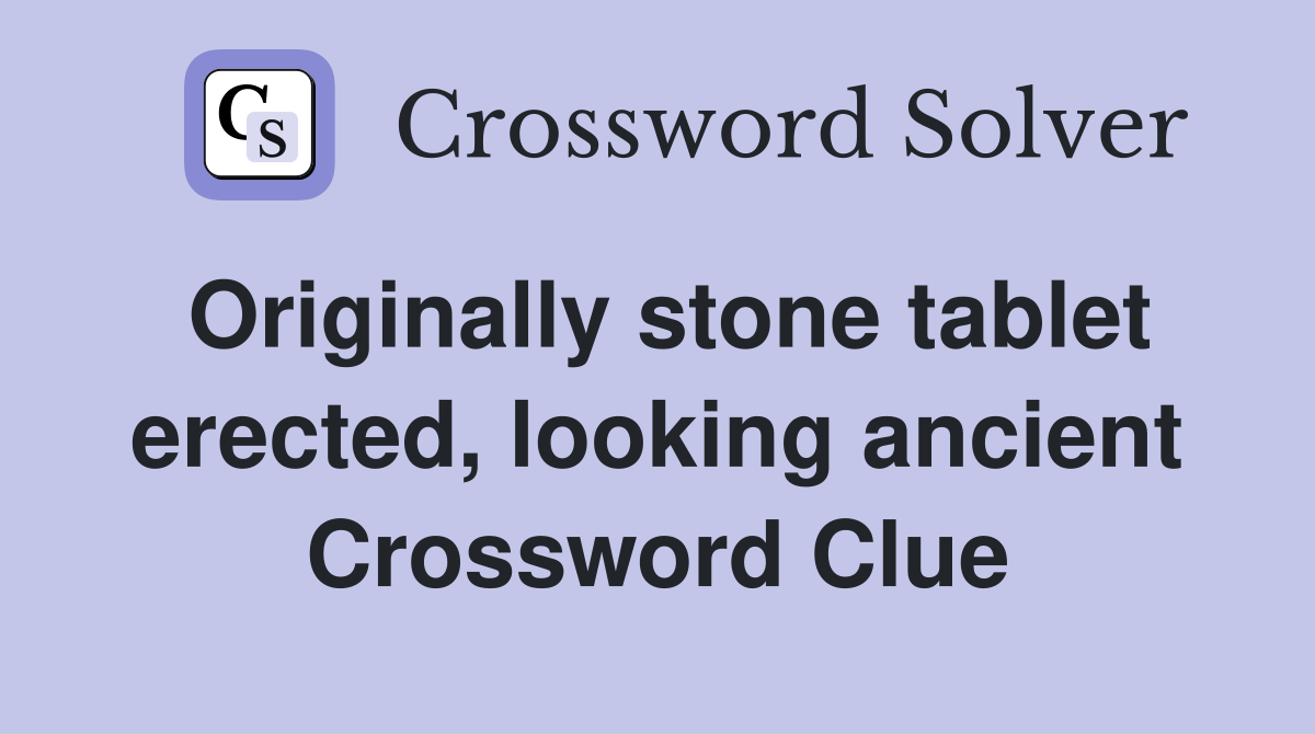 Originally stone tablet erected, looking ancient Crossword Clue