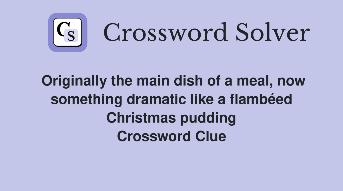 Originally the main dish of a meal, now something dramatic like a flambéed Christmas pudding Crossword Clue